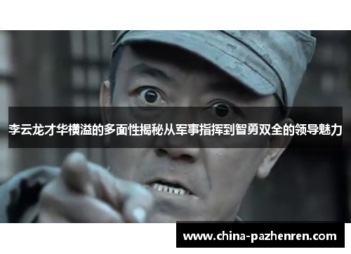 李云龙才华横溢的多面性揭秘从军事指挥到智勇双全的领导魅力