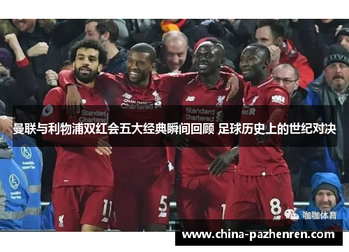 曼联与利物浦双红会五大经典瞬间回顾 足球历史上的世纪对决