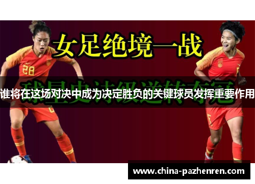 谁将在这场对决中成为决定胜负的关键球员发挥重要作用