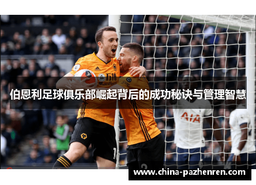 伯恩利足球俱乐部崛起背后的成功秘诀与管理智慧