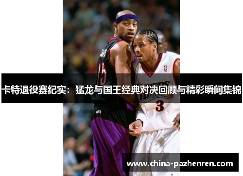 卡特退役赛纪实：猛龙与国王经典对决回顾与精彩瞬间集锦