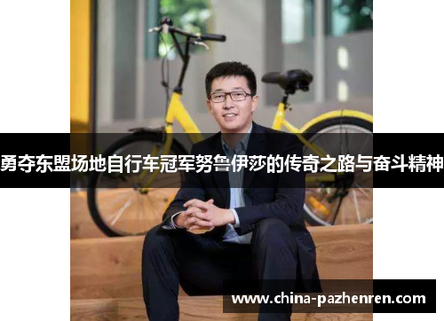 勇夺东盟场地自行车冠军努鲁伊莎的传奇之路与奋斗精神