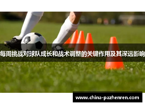 每周挑战对球队成长和战术调整的关键作用及其深远影响
