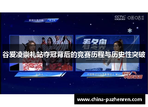 谷爱凌崇礼站夺冠背后的竞赛历程与历史性突破