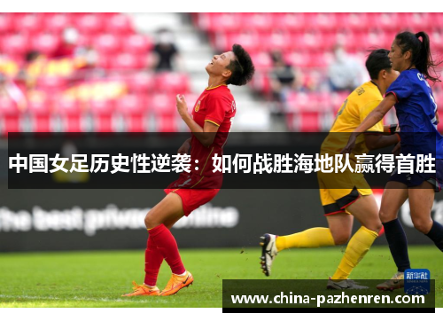 中国女足历史性逆袭：如何战胜海地队赢得首胜