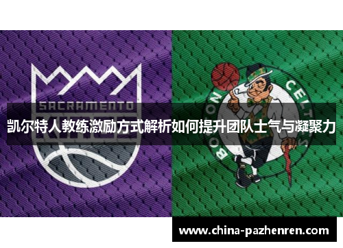 凯尔特人教练激励方式解析如何提升团队士气与凝聚力
