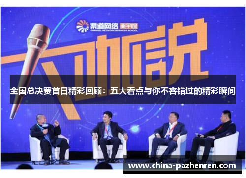 全国总决赛首日精彩回顾：五大看点与你不容错过的精彩瞬间