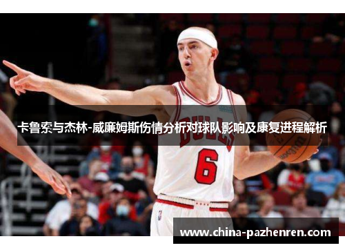 卡鲁索与杰林-威廉姆斯伤情分析对球队影响及康复进程解析