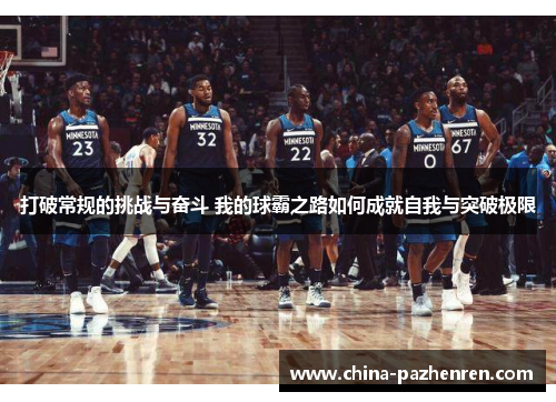 打破常规的挑战与奋斗 我的球霸之路如何成就自我与突破极限