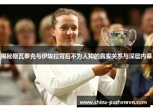 揭秘斯瓦泰克与伊埃拉背后不为人知的真实关系与深层内幕