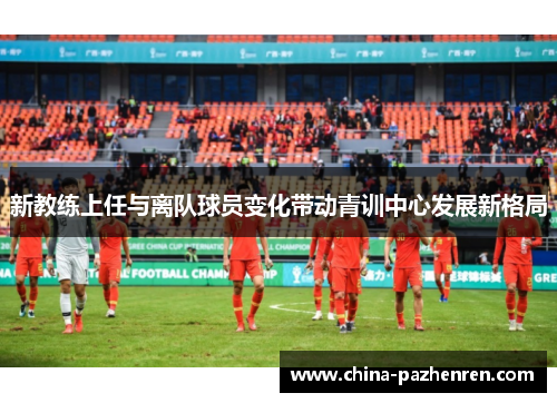 新教练上任与离队球员变化带动青训中心发展新格局