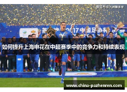 如何提升上海申花在中超赛季中的竞争力和持续表现