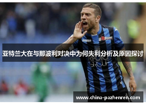 亚特兰大在与那波利对决中为何失利分析及原因探讨
