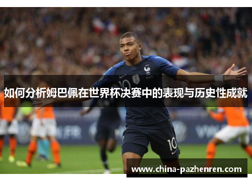 如何分析姆巴佩在世界杯决赛中的表现与历史性成就