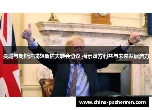 曼城与朗斯达成胡桑诺夫转会协议 揭示双方利益与未来发展潜力