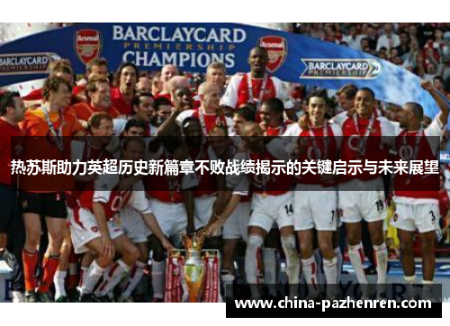 热苏斯助力英超历史新篇章不败战绩揭示的关键启示与未来展望
