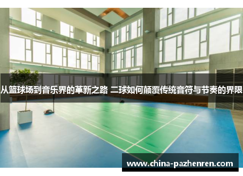从篮球场到音乐界的革新之路 二球如何颠覆传统音符与节奏的界限