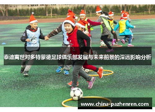 泰迪离世对多特蒙德足球俱乐部发展与未来前景的深远影响分析