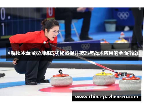 《解锁冰壶混双训练成功秘笈提升技巧与战术应用的全面指南》