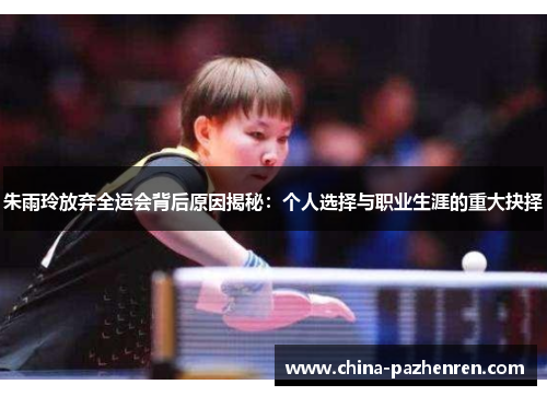 朱雨玲放弃全运会背后原因揭秘：个人选择与职业生涯的重大抉择