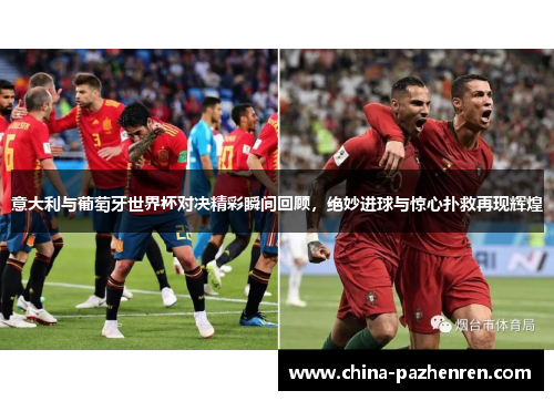 意大利与葡萄牙世界杯对决精彩瞬间回顾，绝妙进球与惊心扑救再现辉煌