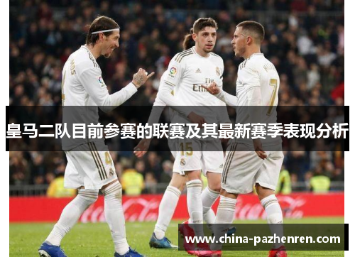皇马二队目前参赛的联赛及其最新赛季表现分析
