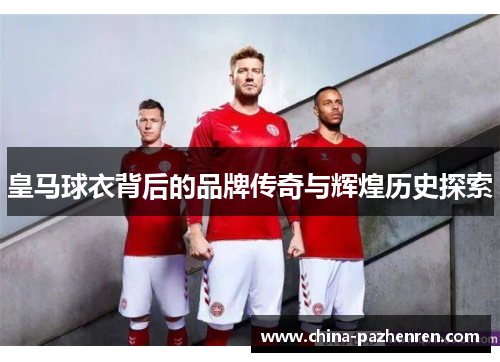皇马球衣背后的品牌传奇与辉煌历史探索