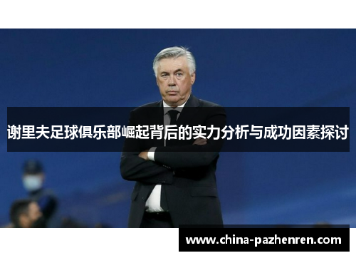 谢里夫足球俱乐部崛起背后的实力分析与成功因素探讨