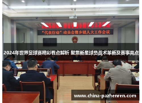 2024年世界足球赛精彩看点解析 聚焦新星球员战术革新及赛事亮点