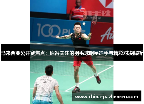 马来西亚公开赛焦点：值得关注的羽毛球明星选手与精彩对决解析