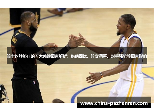 骑士连胜终止的五大关键因素解析:伤病困扰、阵容调整、对手强势等因素影响 骑士连胜终止的五大关键因素解析:伤病困扰、阵容调整、对手强势等因素影响