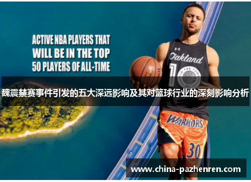 魏震禁赛事件引发的五大深远影响及其对篮球行业的深刻影响分析 魏震禁赛事件引发的五大深远影响及其对篮球行业的深刻影响分析