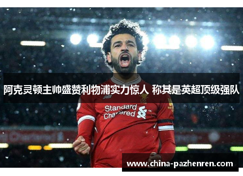 阿克灵顿主帅盛赞利物浦实力惊人 称其是英超顶级强队 阿克灵顿主帅盛赞利物浦实力惊人 称其是英超顶级强队