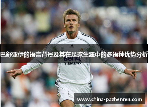 巴舒亚伊的语言背景及其在足球生涯中的多语种优势分析
