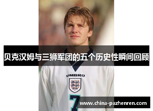 贝克汉姆与三狮军团的五个历史性瞬间回顾 贝克汉姆与三狮军团的五个历史性瞬间回顾