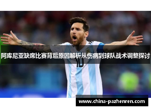 阿库尼亚缺席比赛背后原因解析从伤病到球队战术调整探讨 阿库尼亚缺席比赛背后原因解析从伤病到球队战术调整探讨