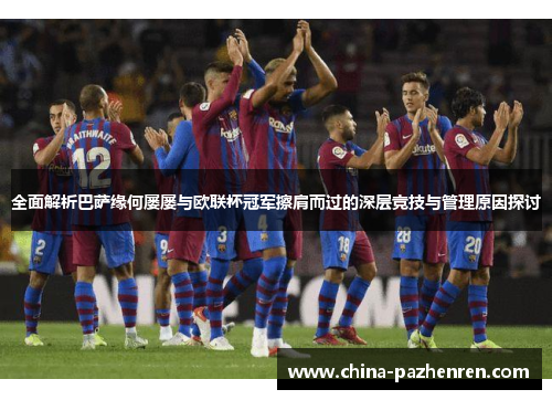 全面解析巴萨缘何屡屡与欧联杯冠军擦肩而过的深层竞技与管理原因探讨