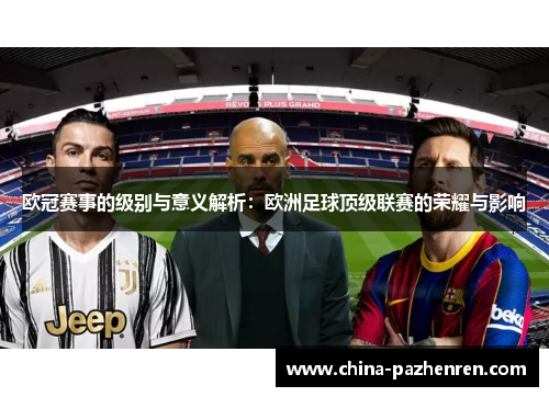 欧冠赛事的级别与意义解析：欧洲足球顶级联赛的荣耀与影响