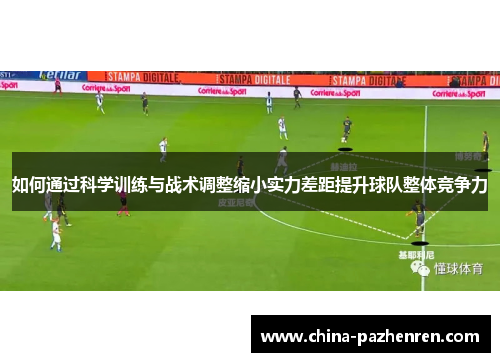 如何通过科学训练与战术调整缩小实力差距提升球队整体竞争力