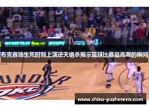 布克赛场生死时刻上演逆天绝杀揭示篮球比赛最高潮的瞬间