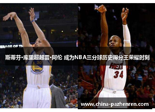 斯蒂芬·库里超越雷·阿伦 成为NBA三分球历史得分王荣耀时刻 斯蒂芬·库里超越雷·阿伦 成为NBA三分球历史得分王荣耀时刻