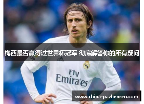 梅西是否赢得过世界杯冠军 彻底解答你的所有疑问