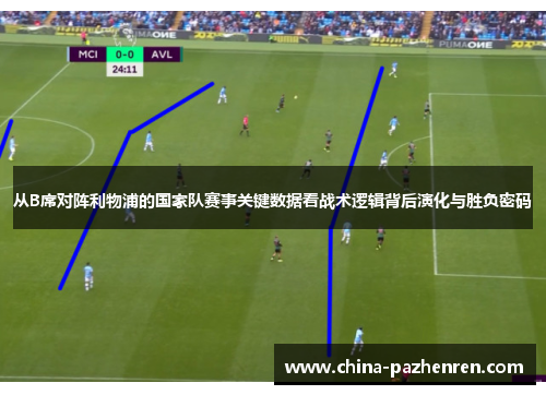 从B席对阵利物浦的国家队赛事关键数据看战术逻辑背后演化与胜负密码