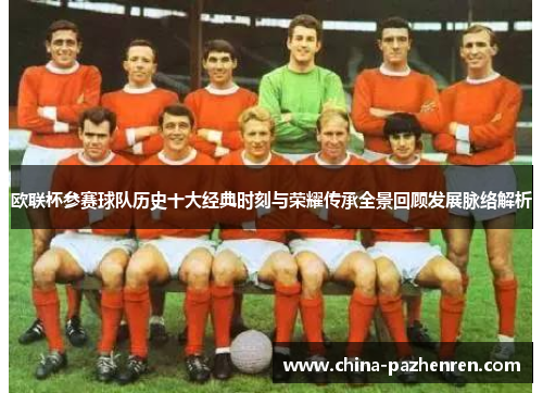 欧联杯参赛球队历史十大经典时刻与荣耀传承全景回顾发展脉络解析