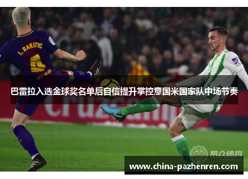 巴雷拉入选金球奖名单后自信提升掌控意国米国家队中场节奏
