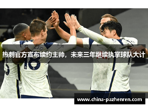 热刺官方宣布续约主帅，未来三年继续执掌球队大计