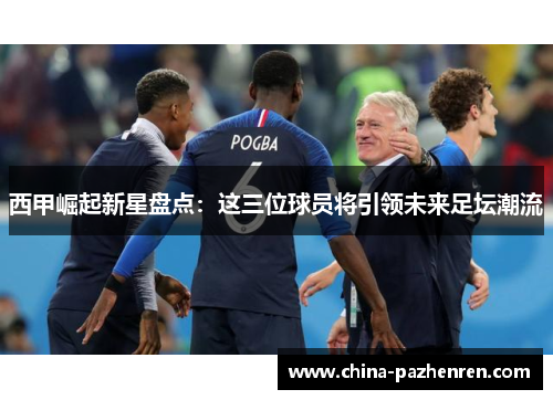 西甲崛起新星盘点：这三位球员将引领未来足坛潮流