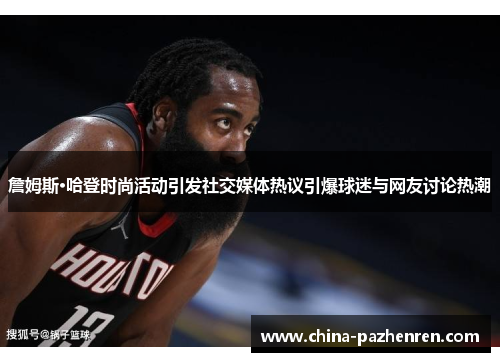 詹姆斯·哈登时尚活动引发社交媒体热议引爆球迷与网友讨论热潮