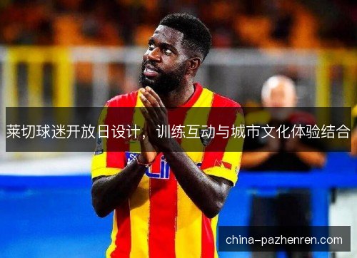 莱切球迷开放日设计，训练互动与城市文化体验结合