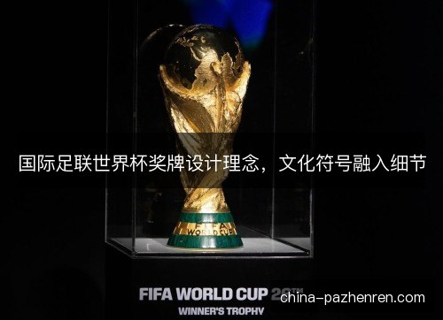 国际足联世界杯奖牌设计理念，文化符号融入细节